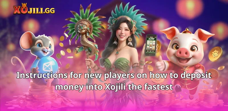 Instructions for new players on how to deposit money into Xojili the fastest