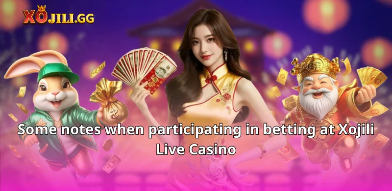 Some notes when participating in betting at Xojili Live Casino